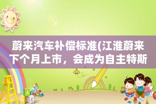 蔚來汽車補償標準(江淮蔚來下個月上市，會成為自主特斯拉嗎？)