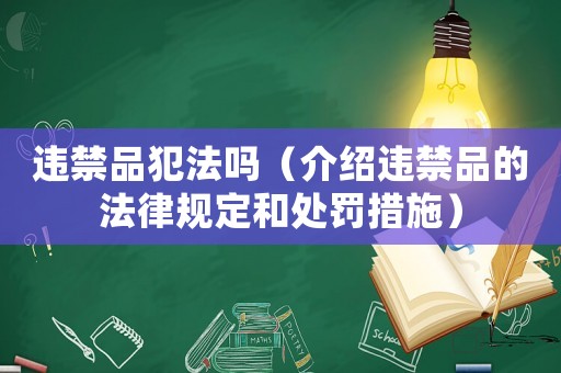 違禁品犯法嗎（介紹違禁品的法律規定和處罰措施）