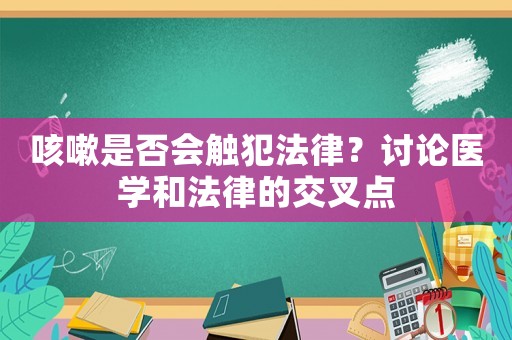 咳嗽是否會觸犯法律？討論醫學和法律的交叉點