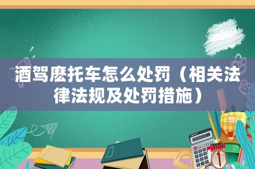 酒駕麼托車怎么處罰（相關法律法規及處罰措施）
