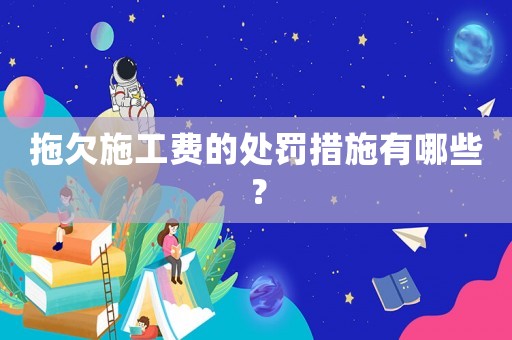 拖欠施工費的處罰措施有哪些？