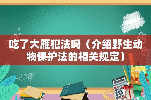 吃了大雁犯法嗎（介紹野生動物保護法的相關規定）