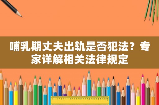 哺乳期丈夫出軌是否犯法？專家詳解相關法律規定