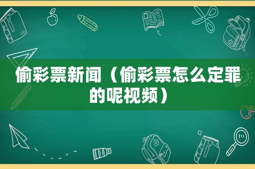 偷彩票新聞（偷彩票怎么定罪的呢視頻）