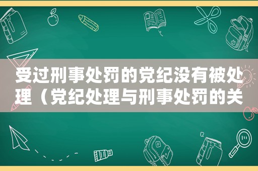 受過刑事處罰的黨紀沒有被處理（黨紀處理與刑事處罰的關系）