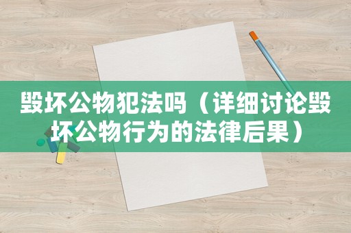 毀壞公物犯法嗎（詳細討論毀壞公物行為的法律后果）