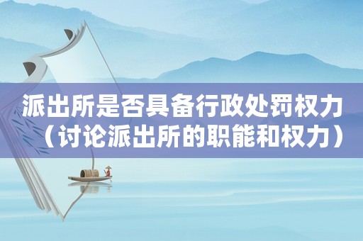 派出所是否具備行政處罰權力（討論派出所的職能和權力）
