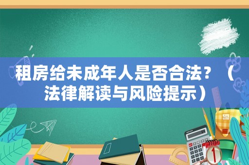 租房給未成年人是否合法？（法律解讀與風險提示）