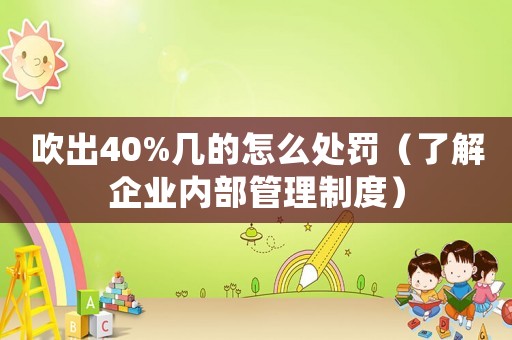 吹出40%幾的怎么處罰（了解企業內部管理制度）