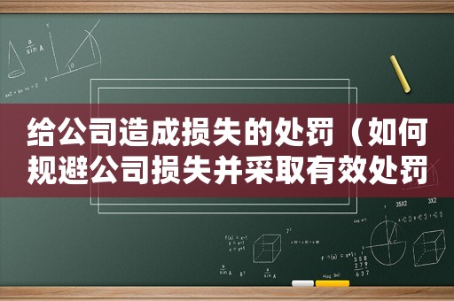 給公司造成損失的處罰（如何規避公司損失并采取有效處罰措施）