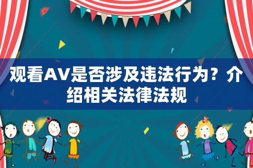觀看AV是否涉及違法行為？介紹相關法律法規