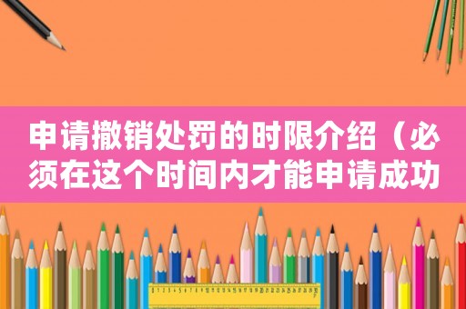 申請撤銷處罰的時限介紹（必須在這個時間內才能申請成功）