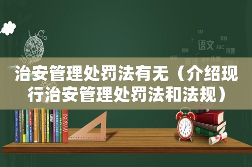 治安管理處罰法有無（介紹現行治安管理處罰法和法規）