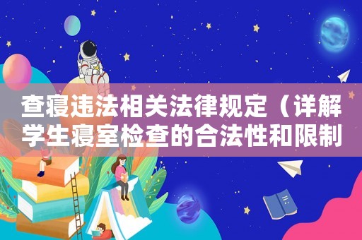 查寢違法相關法律規定（詳解學生寢室檢查的合法性和限制）