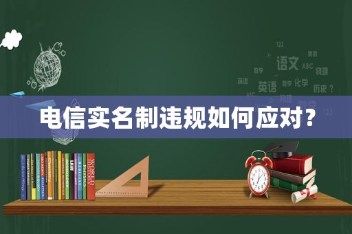 電信實名制違規如何應對？