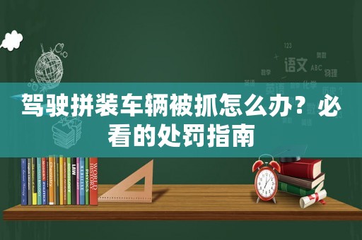 駕駛拼裝車輛被抓怎么辦？必看的處罰指南