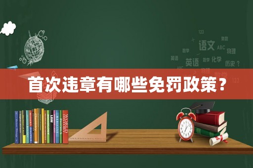 首次違章有哪些免罰政策？