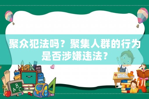 聚眾犯法嗎？聚集人群的行為是否涉嫌違法？