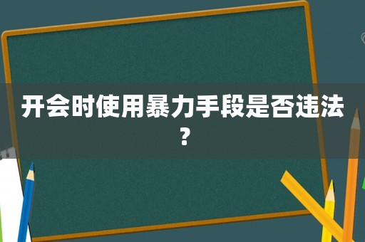 開會時使用暴力手段是否違法？