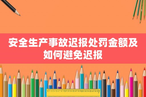 安全生產事故遲報處罰金額及如何避免遲報
