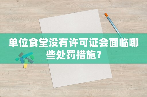 單位食堂沒有許可證會面臨哪些處罰措施？