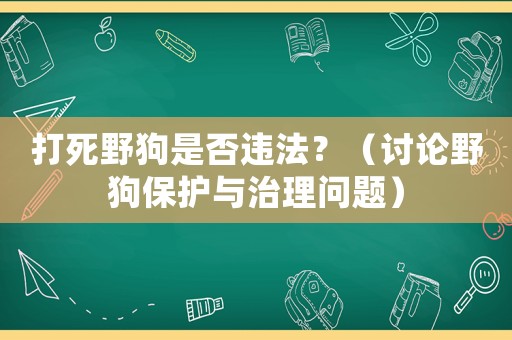 打死野狗是否違法？（討論野狗保護(hù)與治理問(wèn)題）