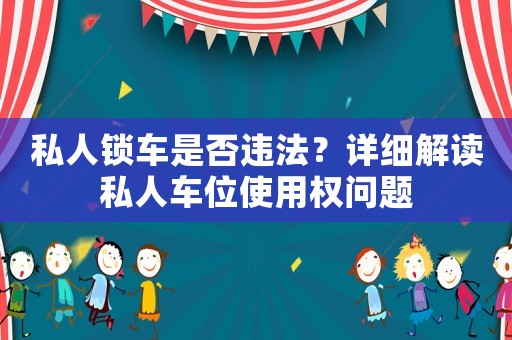 私人鎖車是否違法？詳細解讀私人車位使用權問題