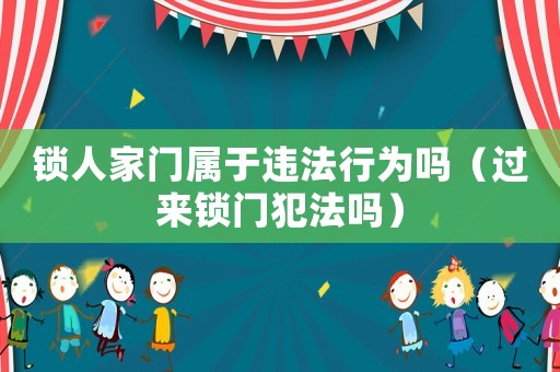 鎖人家門屬于違法行為嗎（過來鎖門犯法嗎）
