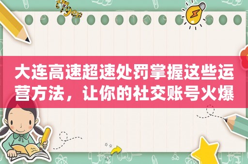 大連高速超速處罰掌握這些運營方法，讓你的社交賬號火爆全網