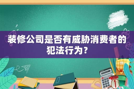 裝修公司是否有威脅消費者的犯法行為？