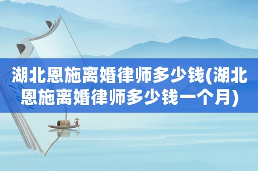 湖北恩施離婚律師多少錢(qián)(湖北恩施離婚律師多少錢(qián)一個(gè)月)