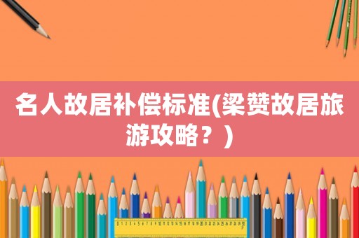 名人故居補償標準(梁贊故居旅游攻略？)