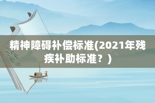 精神障礙補償標準(2021年殘疾補助標準？)