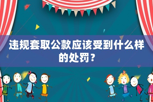 違規套取公款應該受到什么樣的處罰？