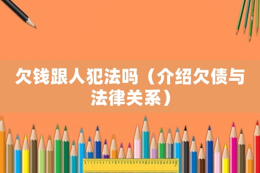 欠錢跟人犯法嗎（介紹欠債與法律關系）