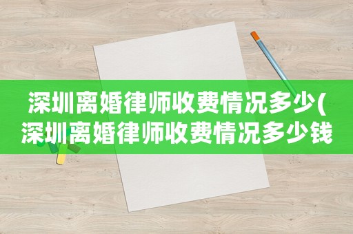 深圳離婚律師收費情況多少(深圳離婚律師收費情況多少錢一個月)