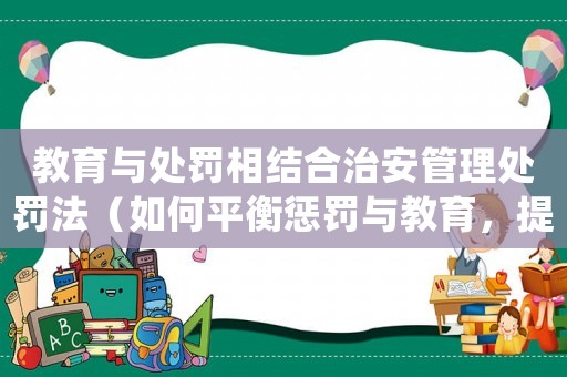 教育與處罰相結(jié)合治安管理處罰法（如何平衡懲罰與教育，提高社會治安水平）