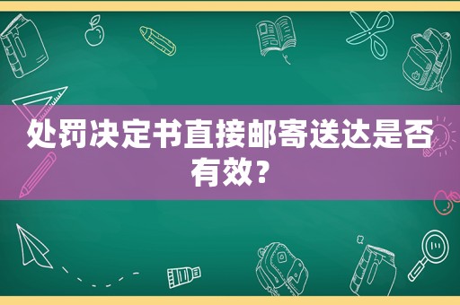 處罰決定書直接郵寄送達是否有效？