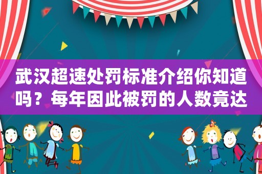 武漢超速處罰標(biāo)準(zhǔn)介紹你知道嗎？每年因此被罰的人數(shù)竟達(dá)到了驚人的數(shù)字