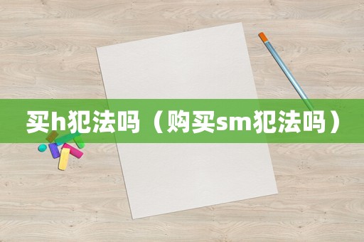 買h犯法嗎（購買sm犯法嗎）