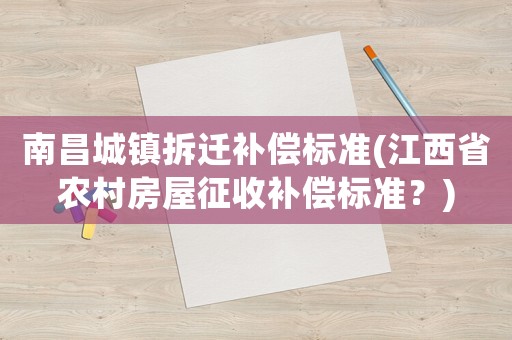南昌城鎮拆遷補償標準(江西省農村房屋征收補償標準？)