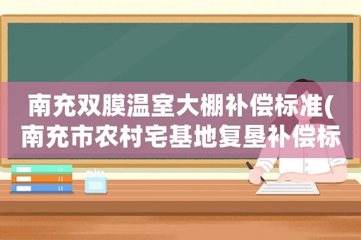 南充雙膜溫室大棚補償標(biāo)準(zhǔn)(南充市農(nóng)村宅基地復(fù)墾補償標(biāo)準(zhǔn)？)