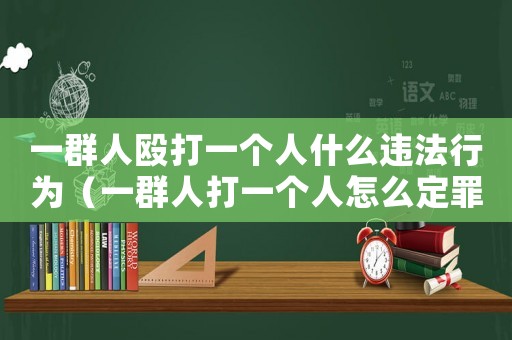 一群人毆打一個人什么違法行為（一群人打一個人怎么定罪）