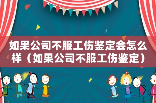 如果公司不服工傷鑒定會怎么樣（如果公司不服工傷鑒定）