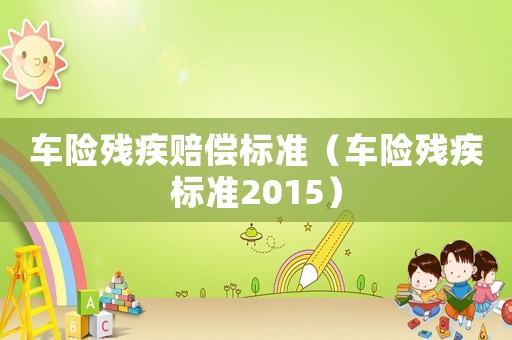 車險殘疾賠償標準（車險殘疾標準2015）