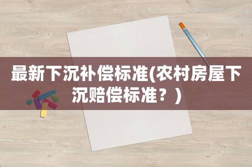 最新下沉補償標準(農村房屋下沉賠償標準？)