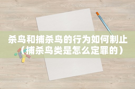 殺鳥和捕殺鳥的行為如何制止（捕殺鳥類是怎么定罪的）