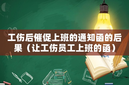 工傷后催促上班的通知函的后果（讓工傷員工上班的函）