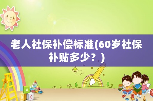 老人社保補償標準(60歲社保補貼多少？)