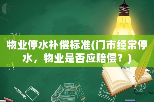 物業(yè)停水補(bǔ)償標(biāo)準(zhǔn)(門市經(jīng)常停水，物業(yè)是否應(yīng)賠償？)